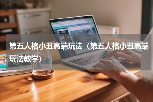 第五人格小丑高端玩法（第五人格小丑高端玩法教学）