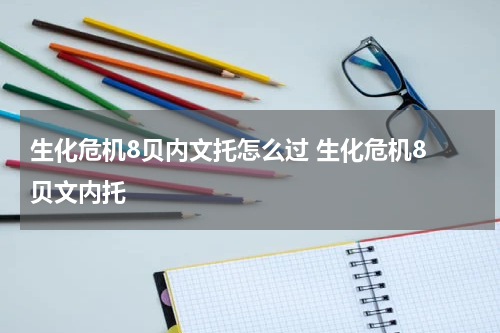 生化危机8贝内文托怎么过 生化危机8 贝文内托