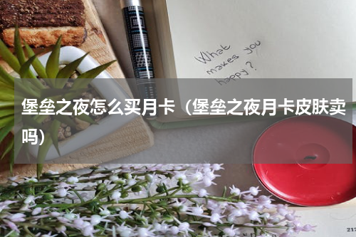 堡垒之夜怎么买月卡(堡垒之夜月卡皮肤卖吗)