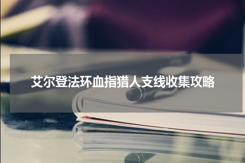 艾尔登法环血指猎人支线收集攻略