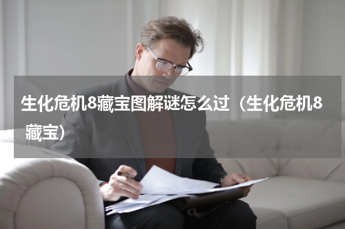 生化危机8藏宝图解谜怎么过(生化危机8 藏宝)