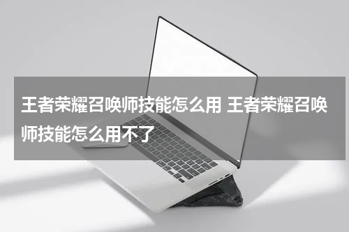 王者荣耀召唤师技能怎么用 王者荣耀召唤师技能怎么用不了