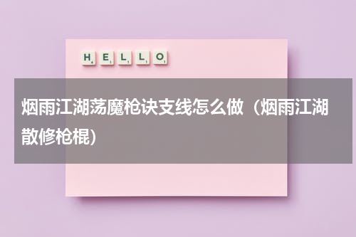 烟雨江湖荡魔枪诀支线怎么做（烟雨江湖 散修枪棍）