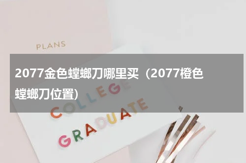 2077金色螳螂刀哪里买（2077橙色螳螂刀位置）