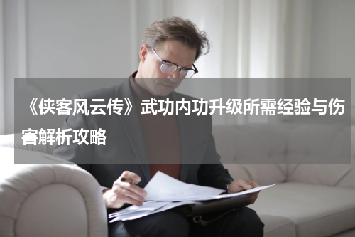 《侠客风云传》武功内功升级所需经验与伤害解析攻略