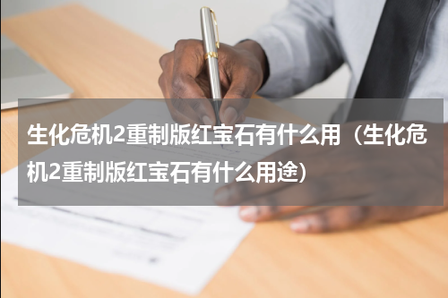 生化危机2重制版红宝石有什么用（生化危机2重制版红宝石有什么用途）