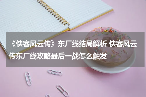 《侠客风云传》东厂线结局解析 侠客风云传东厂线攻略最后一战怎么触发