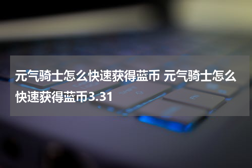 元气骑士怎么快速获得蓝币 元气骑士怎么快速获得蓝币3.31