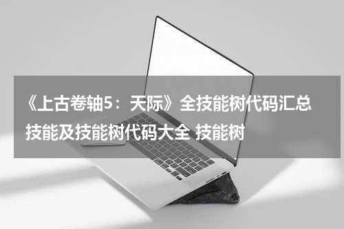 《上古卷轴5：天际》全技能树代码汇总  技能及技能树代码大全 技能树