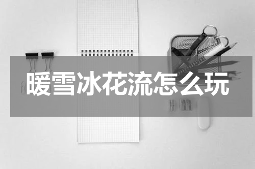 暖雪冰花流怎么玩