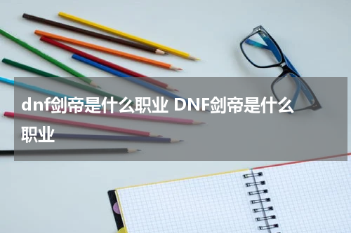 dnf剑帝是什么职业 DNF剑帝是什么职业
