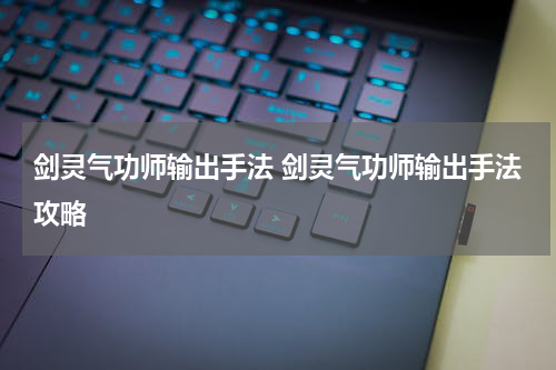 剑灵气功师输出手法 剑灵气功师输出手法攻略