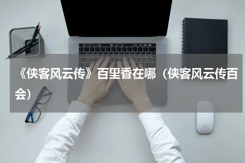 《侠客风云传》百里香在哪（侠客风云传百会）