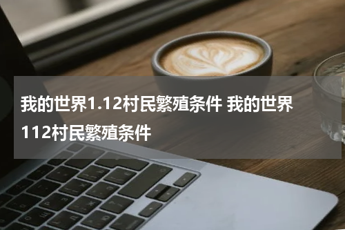 我的世界1.12村民繁殖条件 我的世界112村民繁殖条件