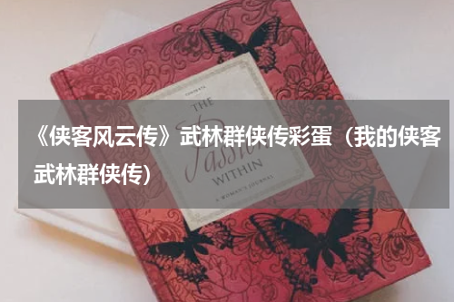 《侠客风云传》武林群侠传彩蛋(我的侠客 武林群侠传)