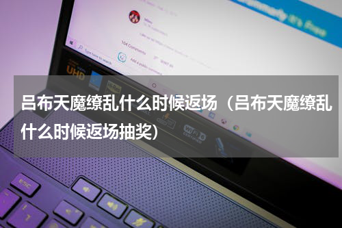 吕布天魔缭乱什么时候返场（吕布天魔缭乱什么时候返场抽奖）