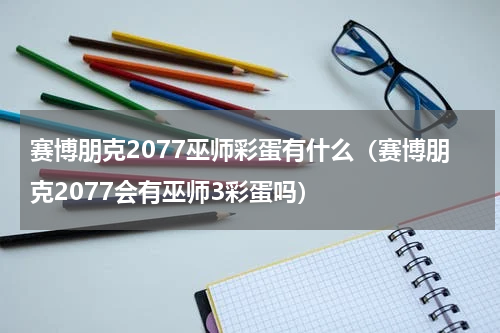 赛博朋克2077巫师彩蛋有什么（赛博朋克2077会有巫师3彩蛋吗）