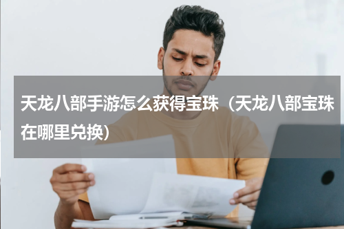 天龙八部手游怎么获得宝珠（天龙八部宝珠在哪里兑换）