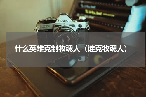 什么英雄克制牧魂人（谁克牧魂人）