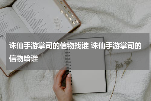 诛仙手游掌司的信物找谁 诛仙手游掌司的信物给谁
