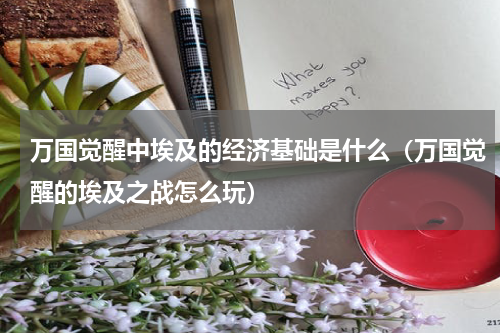 万国觉醒中埃及的经济基础是什么（万国觉醒的埃及之战怎么玩）