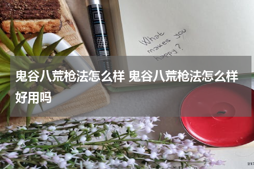 鬼谷八荒枪法怎么样 鬼谷八荒枪法怎么样好用吗