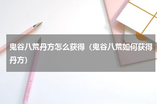 鬼谷八荒丹方怎么获得（鬼谷八荒如何获得丹方）