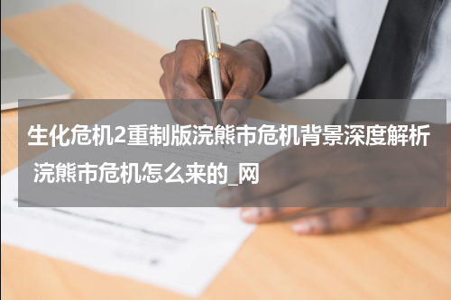 生化危机2重制版浣熊市危机背景深度解析 浣熊市危机怎么来的_网