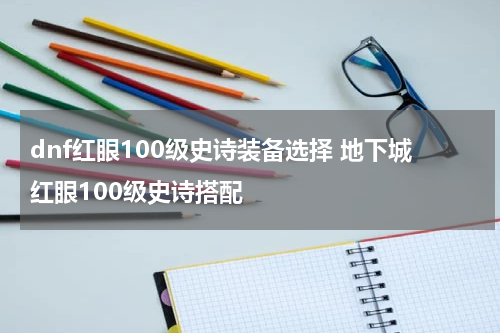 dnf红眼100级史诗装备选择 地下城红眼100级史诗搭配