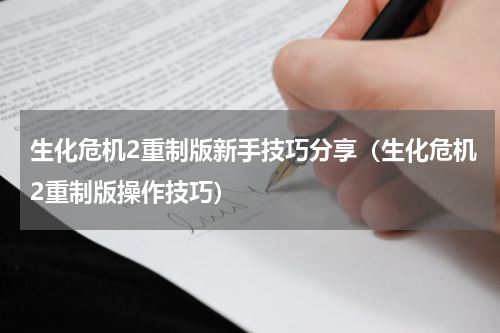 生化危机2重制版新手技巧分享（生化危机2重制版操作技巧）