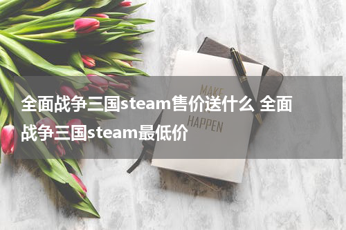 全面战争三国steam售价送什么 全面战争三国steam最低价