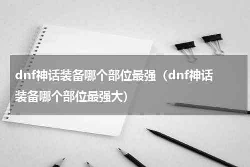 dnf神话装备哪个部位最强（dnf神话装备哪个部位最强大）