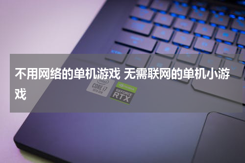 不用网络的单机游戏 无需联网的单机小游戏