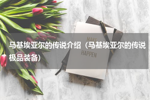 马基埃亚尔的传说介绍（马基埃亚尔的传说极品装备）