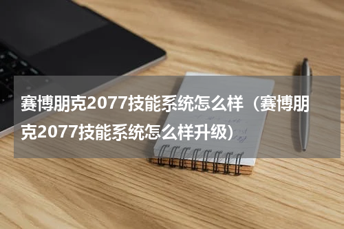 赛博朋克2077技能系统怎么样（赛博朋克2077技能系统怎么样升级）