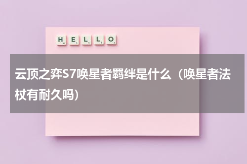 云顶之弈S7唤星者羁绊是什么（唤星者法杖有耐久吗）