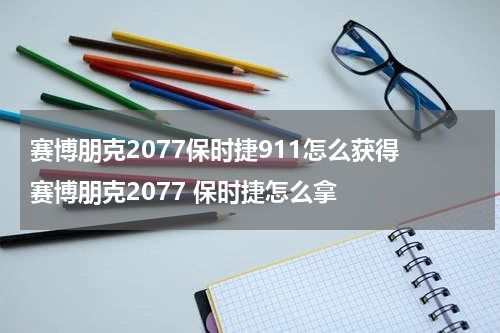 赛博朋克2077保时捷911怎么获得 赛博朋克2077 保时捷怎么拿