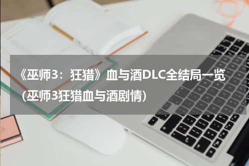 《巫师3:狂猎》血与酒DLC全结局一览(巫师3狂猎血与酒剧情)