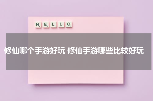 修仙哪个手游好玩 修仙手游哪些比较好玩