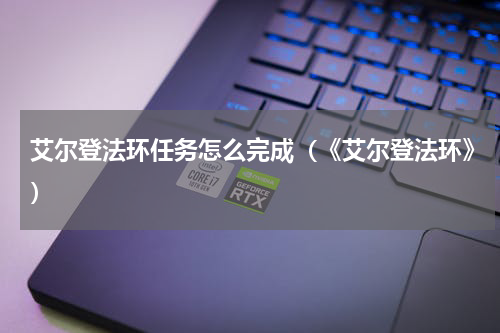 艾尔登法环任务怎么完成（《艾尔登法环》）