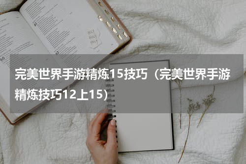 完美世界手游精炼15技巧（完美世界手游精炼技巧12上15）
