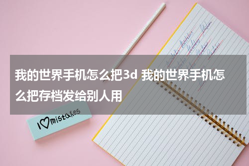 我的世界手机怎么把3d 我的世界手机怎么把存档发给别人用