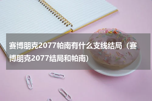 赛博朋克2077帕南有什么支线结局（赛博朋克2077结局和帕南）