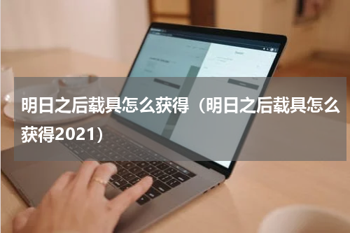 明日之后载具怎么获得（明日之后载具怎么获得2021）