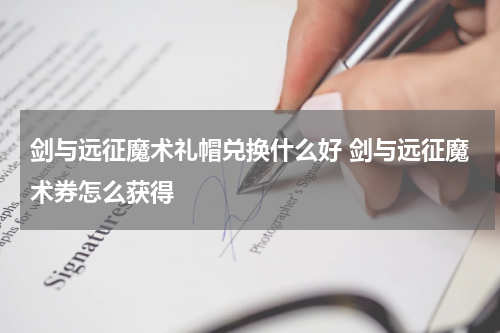 剑与远征魔术礼帽兑换什么好 剑与远征魔术券怎么获得
