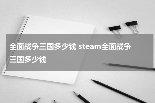 全面战争三国多少钱 steam全面战争三国多少钱