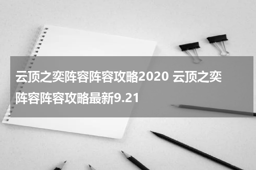 云顶之奕阵容阵容攻略2020 云顶之奕阵容阵容攻略最新9.21