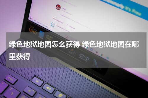 绿色地狱地图怎么获得 绿色地狱地图在哪里获得