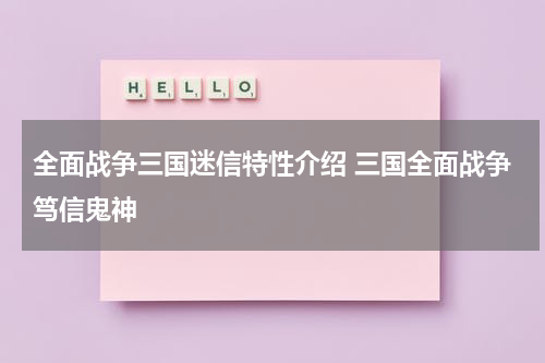 全面战争三国迷信特性介绍 三国全面战争笃信鬼神