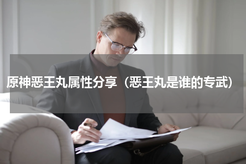 原神恶王丸属性分享（恶王丸是谁的专武）
